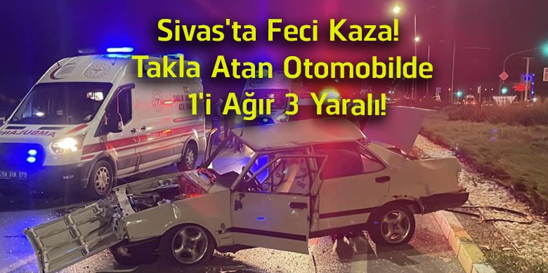 Sivas’ta Feci Kaza! Takla Atan Otomobilde 1’i Ağır 3 Yaralı