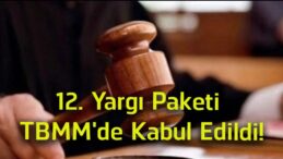 12. Yargı Paketi TBMM’de Kabul Edildi! Ceza, Miras ve Yargılama Süreçlerinde Yeni Dönem