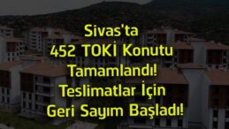 Sivas’ta 452 TOKİ Konutu Tamamlandı! Hak Sahipleri Teslim İçin Gün Sayıyor