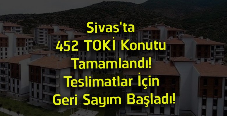 Sivas’ta 452 TOKİ Konutu Tamamlandı! Hak Sahipleri Teslim İçin Gün Sayıyor