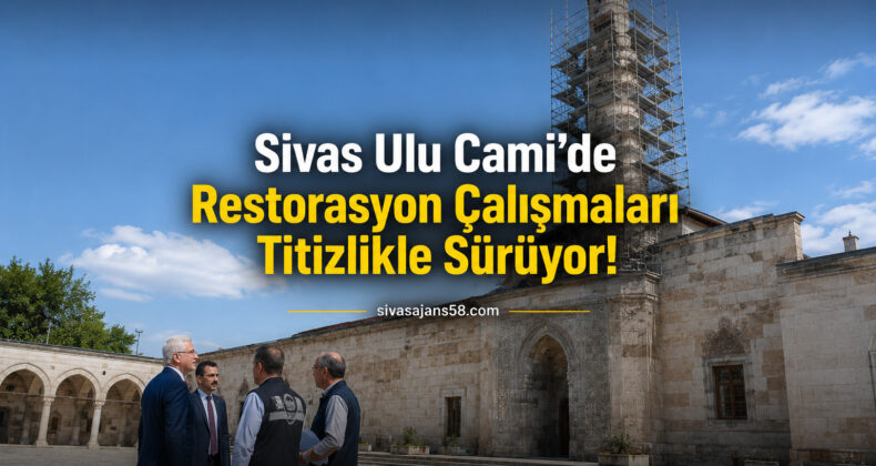Sivas Ulu Cami’nde Restorasyon Çalışmaları Sürüyor! Tarihi Miras Geleceğe Taşınıyor