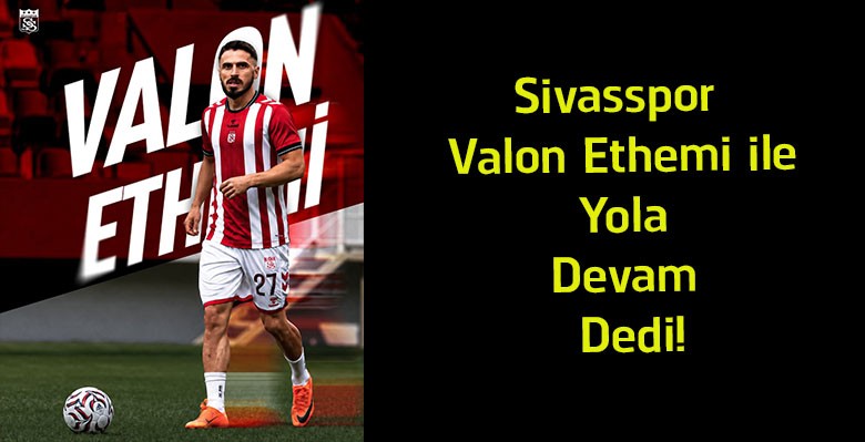Sivasspor, Valon Ethemi ile Sözleşme Yeniledi! Tecrübeli Oyuncuyla 1+1 Yıllık Anlaşma