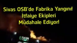 Sivas OSB’de Fabrika Yangını! İtfaiye Ekipleri Alevlere Müdahale Ediyor