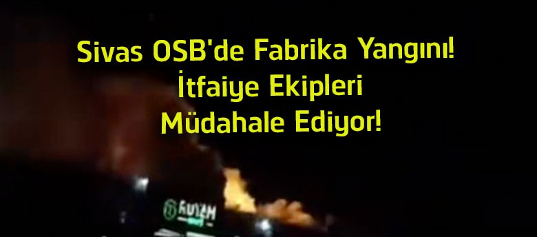 Sivas OSB’de Fabrika Yangını! İtfaiye Ekipleri Alevlere Müdahale Ediyor