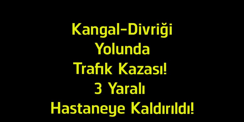 Kangal-Divriği Karayolunda Kaza! Yaralılar Hastaneye Sevk Edildi