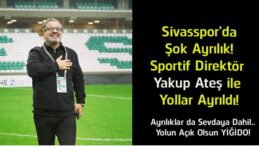Sivasspor’da Sportif Direktör Yakup Ateş Dönemi Sona Erdi