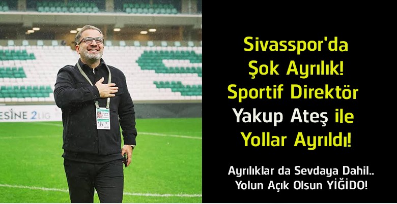 Sivasspor’da Sportif Direktör Yakup Ateş Dönemi Sona Erdi