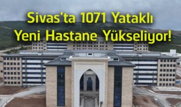 Sivas’ta 1071 Yataklı Dev Hastane Projesinde Çalışmalar Aralıksız Devam Ediyor